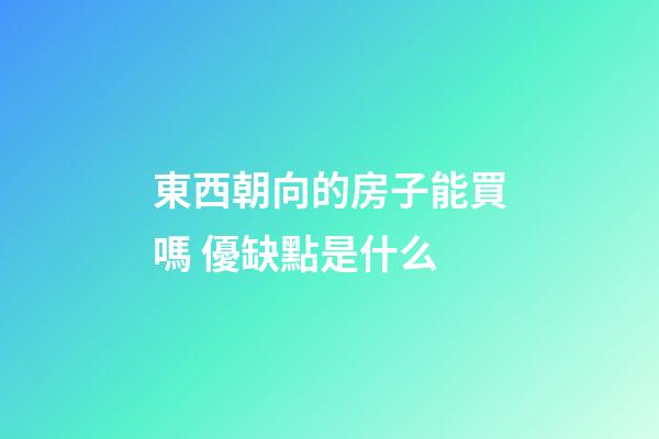 東西朝向的房子能買嗎 優缺點是什么